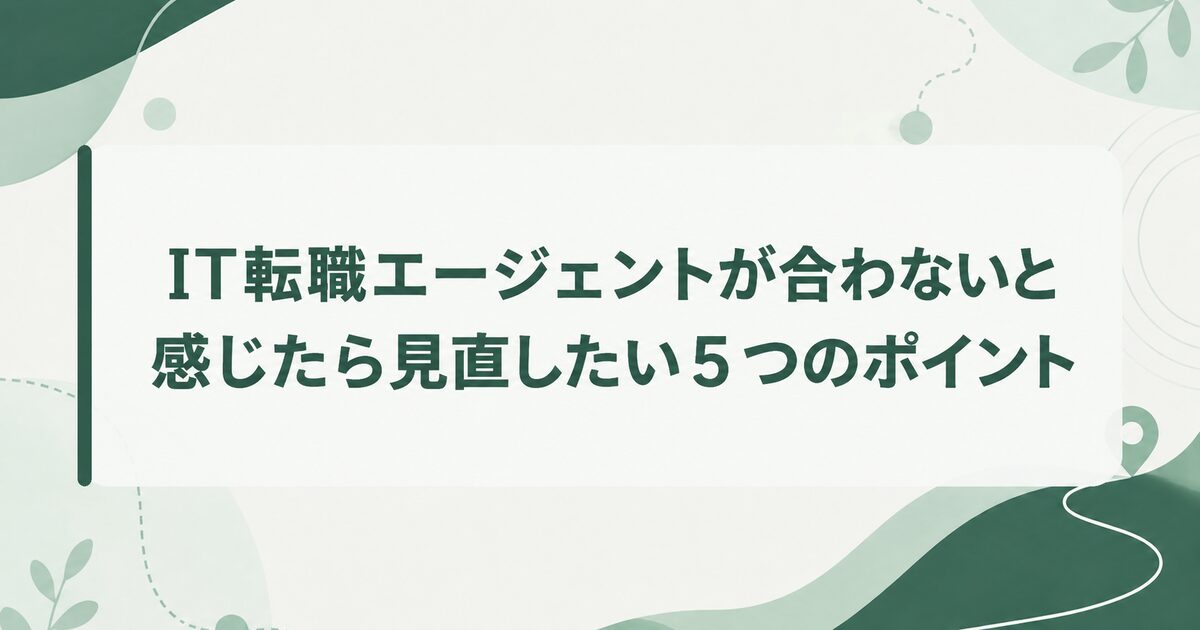 IT転職エージェントが合わないと感じたら見直したい5つのポイント